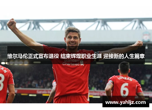 维尔马伦正式宣布退役 结束辉煌职业生涯 迎接新的人生篇章