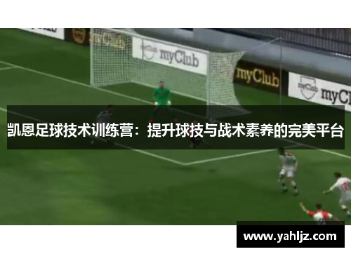 凯恩足球技术训练营：提升球技与战术素养的完美平台