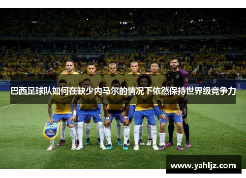 巴西足球队如何在缺少内马尔的情况下依然保持世界级竞争力