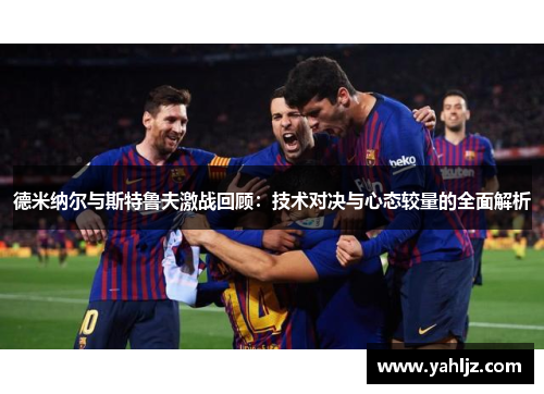 德米纳尔与斯特鲁夫激战回顾：技术对决与心态较量的全面解析