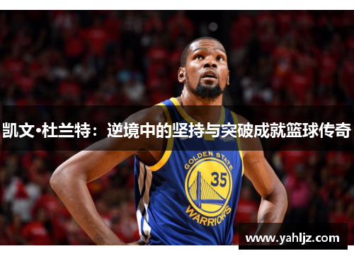 凯文·杜兰特：逆境中的坚持与突破成就篮球传奇
