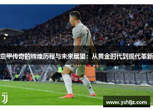 意甲传奇的辉煌历程与未来展望：从黄金时代到现代革新