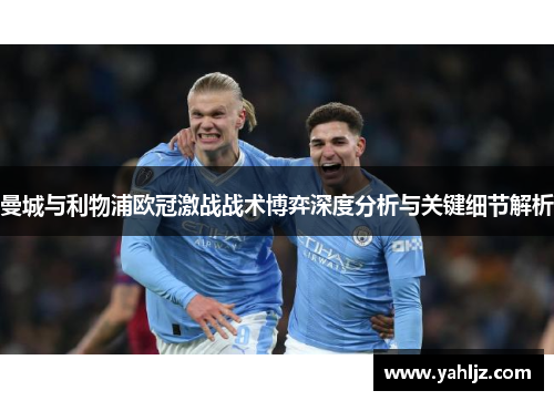 曼城与利物浦欧冠激战战术博弈深度分析与关键细节解析