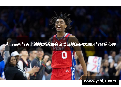 从马克西与恩比德的对话看会议质疑的深层次原因与背后心理