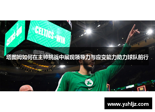 塔图姆如何在主帅挑战中展现领导力与应变能力助力球队前行