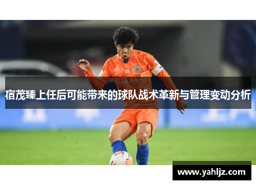 宿茂臻上任后可能带来的球队战术革新与管理变动分析