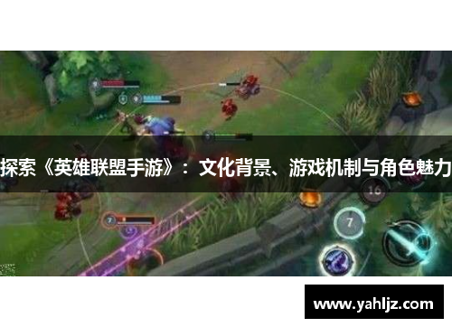 探索《英雄联盟手游》：文化背景、游戏机制与角色魅力