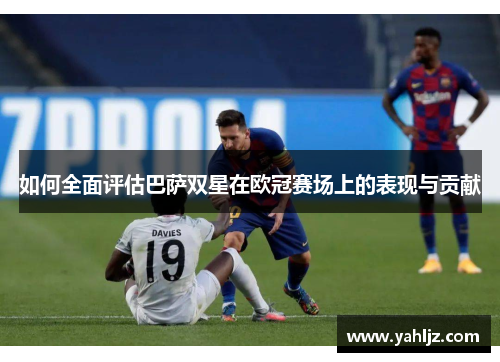 如何全面评估巴萨双星在欧冠赛场上的表现与贡献