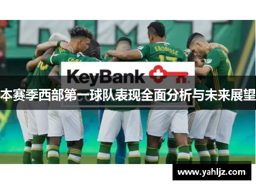 本赛季西部第一球队表现全面分析与未来展望