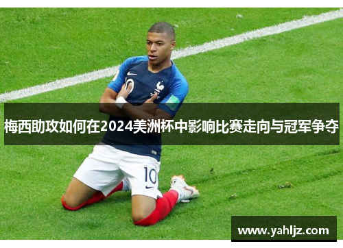 梅西助攻如何在2024美洲杯中影响比赛走向与冠军争夺