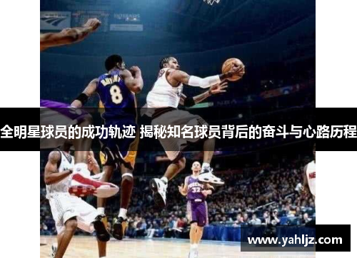 全明星球员的成功轨迹 揭秘知名球员背后的奋斗与心路历程