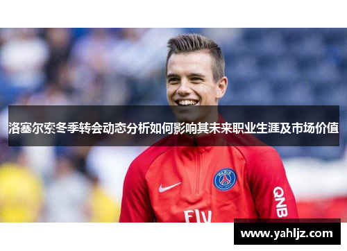 洛塞尔索冬季转会动态分析如何影响其未来职业生涯及市场价值