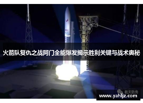 火箭队复仇之战阿门全能爆发揭示胜利关键与战术奥秘