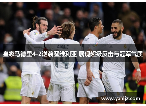 皇家马德里4-2逆袭塞维利亚 展现超级反击与冠军气质