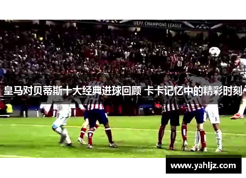 皇马对贝蒂斯十大经典进球回顾 卡卡记忆中的精彩时刻