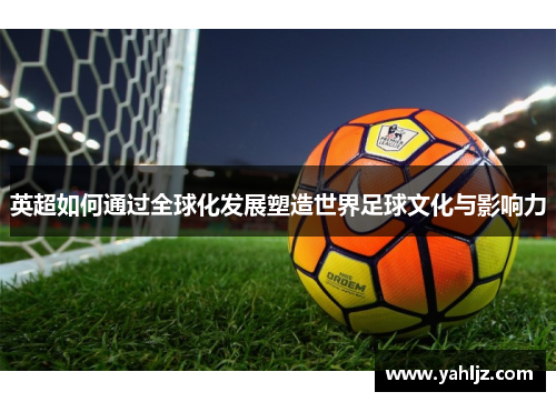 英超如何通过全球化发展塑造世界足球文化与影响力