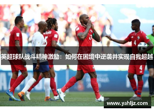 英超球队战斗精神激励：如何在困境中逆袭并实现自我超越