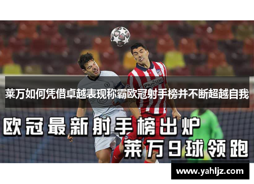 莱万如何凭借卓越表现称霸欧冠射手榜并不断超越自我 莱万如何凭借卓越表现称霸欧冠射手榜并不断超越自我