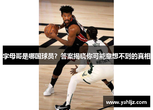 字母哥是哪国球员？答案揭晓你可能意想不到的真相