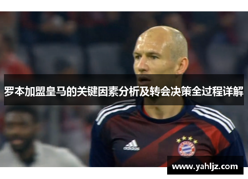 罗本加盟皇马的关键因素分析及转会决策全过程详解