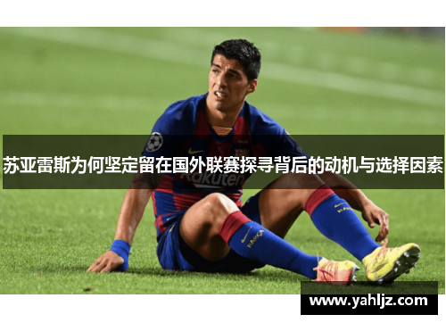苏亚雷斯为何坚定留在国外联赛探寻背后的动机与选择因素