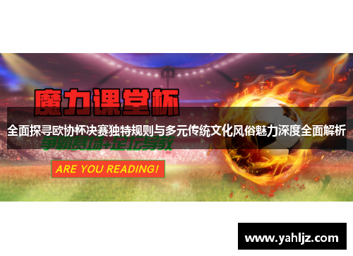 全面探寻欧协杯决赛独特规则与多元传统文化风俗魅力深度全面解析