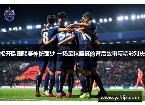 揭开欧国联赛神秘面纱 一场足球盛宴的背后故事与精彩对决 揭开欧国联赛神秘面纱 一场足球盛宴的背后故事与精彩对决