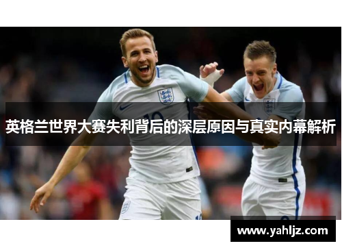 英格兰世界大赛失利背后的深层原因与真实内幕解析