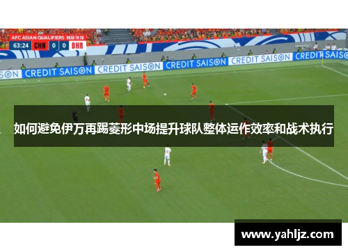 如何避免伊万再踢菱形中场提升球队整体运作效率和战术执行