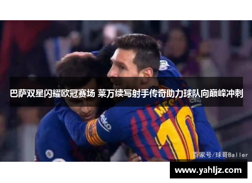 巴萨双星闪耀欧冠赛场 莱万续写射手传奇助力球队向巅峰冲刺 巴萨双星闪耀欧冠赛场 莱万续写射手传奇助力球队向巅峰冲刺
