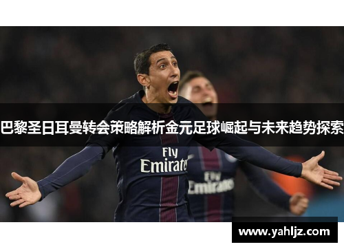 巴黎圣日耳曼转会策略解析金元足球崛起与未来趋势探索
