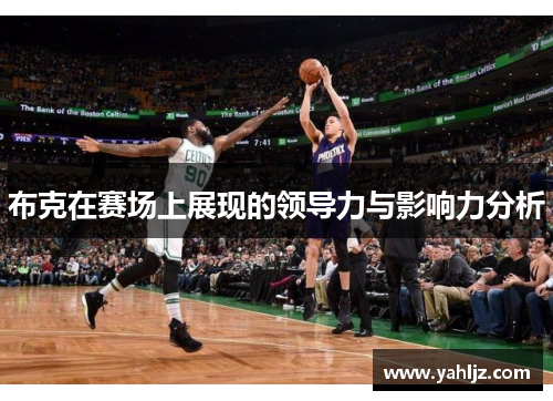 布克在赛场上展现的领导力与影响力分析 布克在赛场上展现的领导力与影响力分析